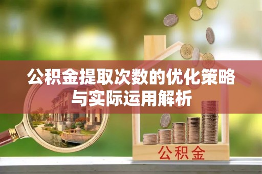 潢川公积金提取次数的优化策略与实际运用解析