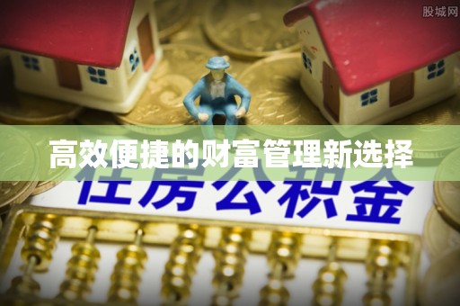 潢川高效便捷的财富管理新选择