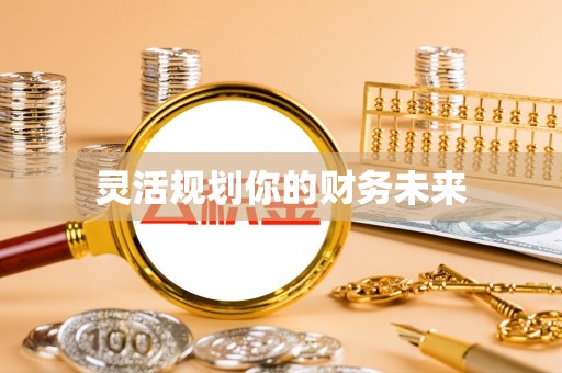 潢川灵活规划你的财务未来