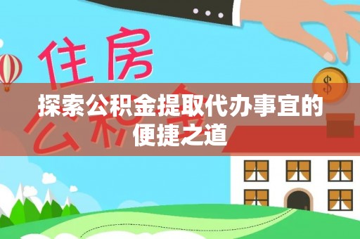 潢川探索公积金提取代办事宜的便捷之道