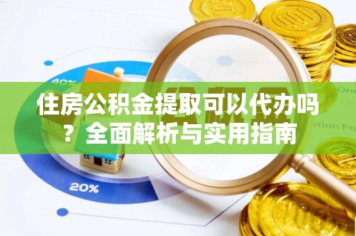 潢川住房公积金提取可以代办吗？全面解析与实用指南