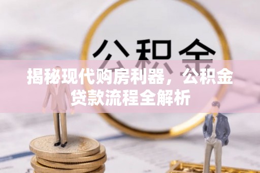 潢川揭秘现代购房利器，公积金贷款流程全解析