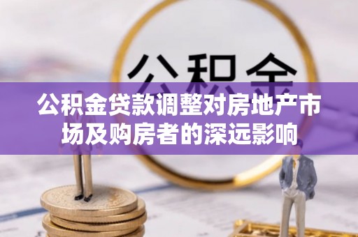 潢川公积金贷款调整对房地产市场及购房者的深远影响
