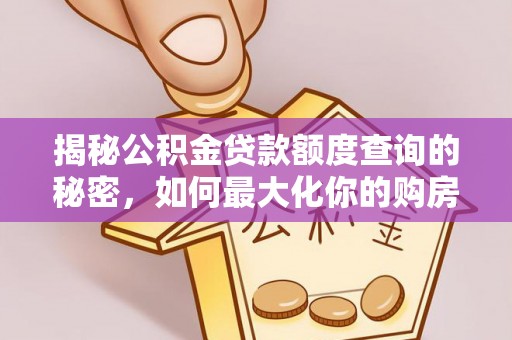 潢川揭秘公积金贷款额度查询的秘密，如何最大化你的购房资金？