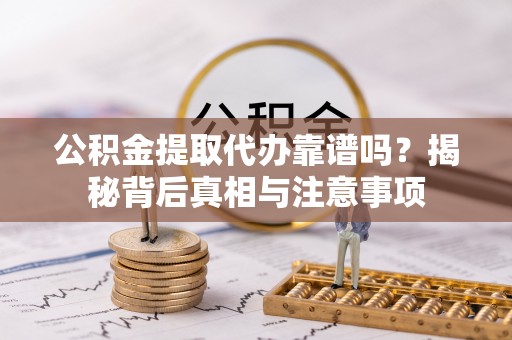 潢川公积金提取代办靠谱吗？揭秘背后真相与注意事项