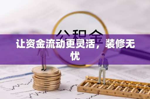 潢川让资金流动更灵活，装修无忧