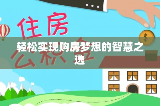 潢川轻松实现购房梦想的智慧之选