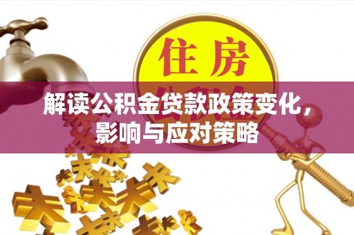 潢川解读公积金贷款政策变化，影响与应对策略